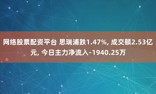 网络股票配资平台 思瑞浦跌1.47%, 成交额2.53亿元, 今日主力净流入-1940.25万