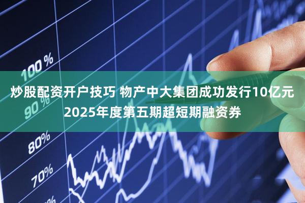 炒股配资开户技巧 物产中大集团成功发行10亿元2025年度第五期超短期融资券