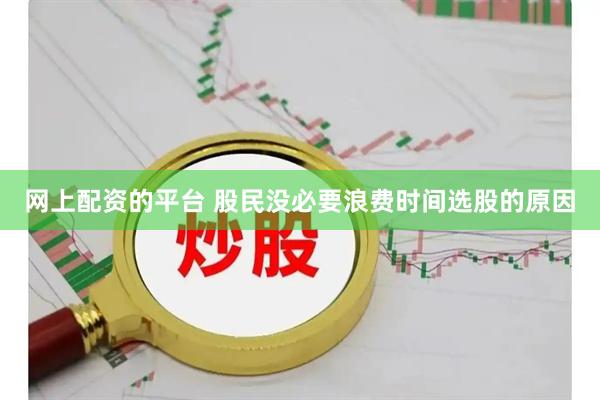 网上配资的平台 股民没必要浪费时间选股的原因