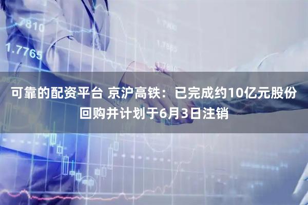 可靠的配资平台 京沪高铁：已完成约10亿元股份回购并计划于6月3日注销