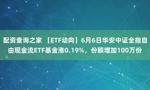 配资查询之家 【ETF动向】6月6日华安中证全指自由现金流ETF基金涨0.19%，份额增加100万份