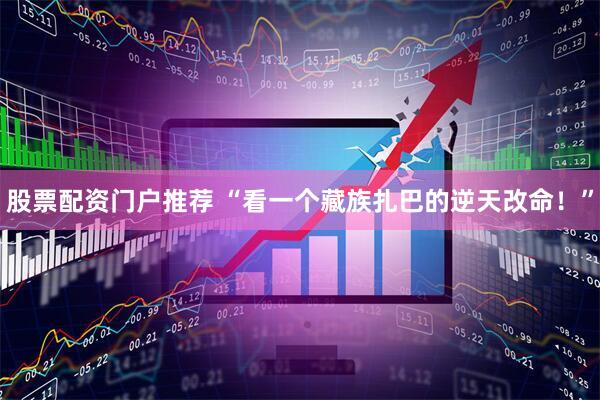 股票配资门户推荐 “看一个藏族扎巴的逆天改命！”