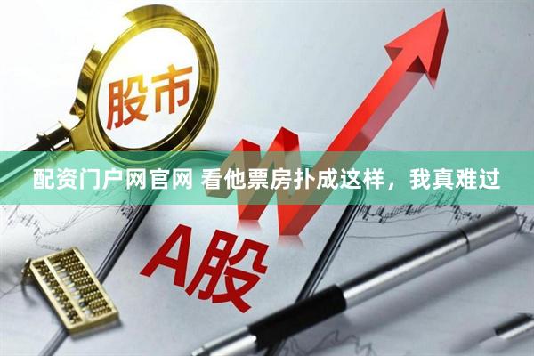 配资门户网官网 看他票房扑成这样，我真难过