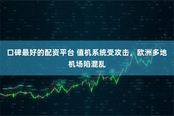 口碑最好的配资平台 值机系统受攻击，欧洲多地机场陷混乱